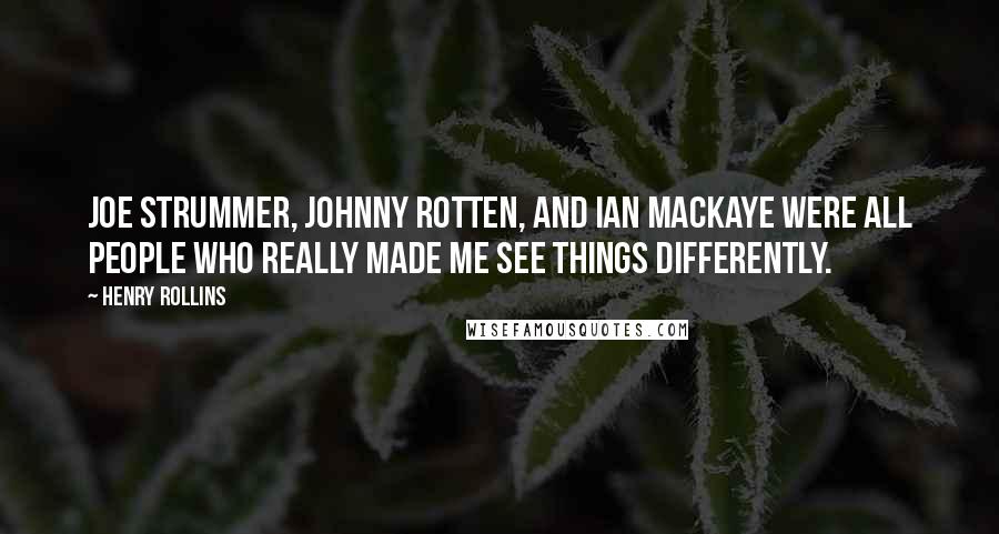 Henry Rollins Quotes: Joe Strummer, Johnny Rotten, and Ian MacKaye were all people who really made me see things differently.