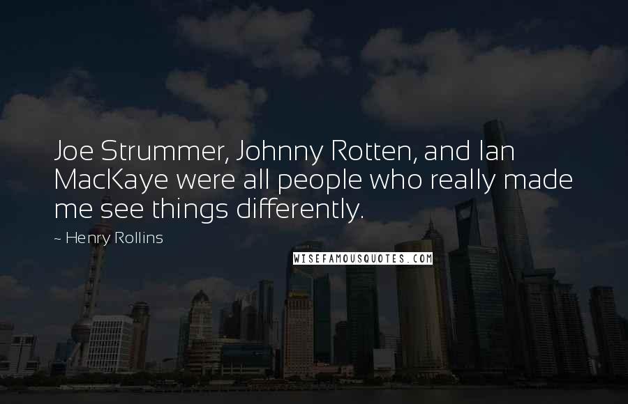 Henry Rollins Quotes: Joe Strummer, Johnny Rotten, and Ian MacKaye were all people who really made me see things differently.