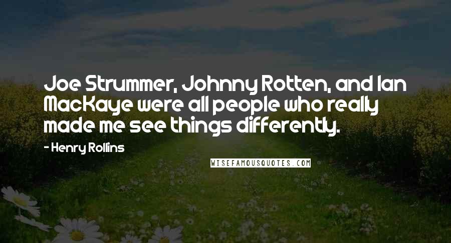 Henry Rollins Quotes: Joe Strummer, Johnny Rotten, and Ian MacKaye were all people who really made me see things differently.
