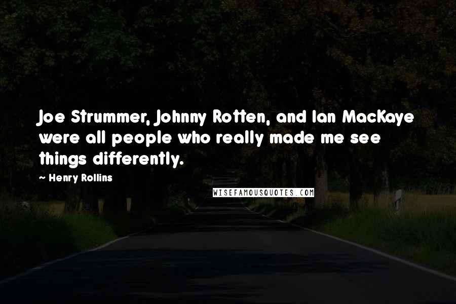 Henry Rollins Quotes: Joe Strummer, Johnny Rotten, and Ian MacKaye were all people who really made me see things differently.