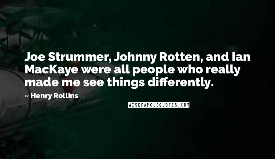 Henry Rollins Quotes: Joe Strummer, Johnny Rotten, and Ian MacKaye were all people who really made me see things differently.