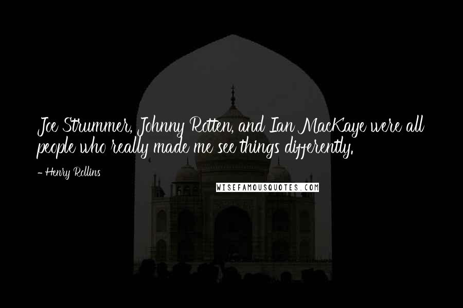 Henry Rollins Quotes: Joe Strummer, Johnny Rotten, and Ian MacKaye were all people who really made me see things differently.