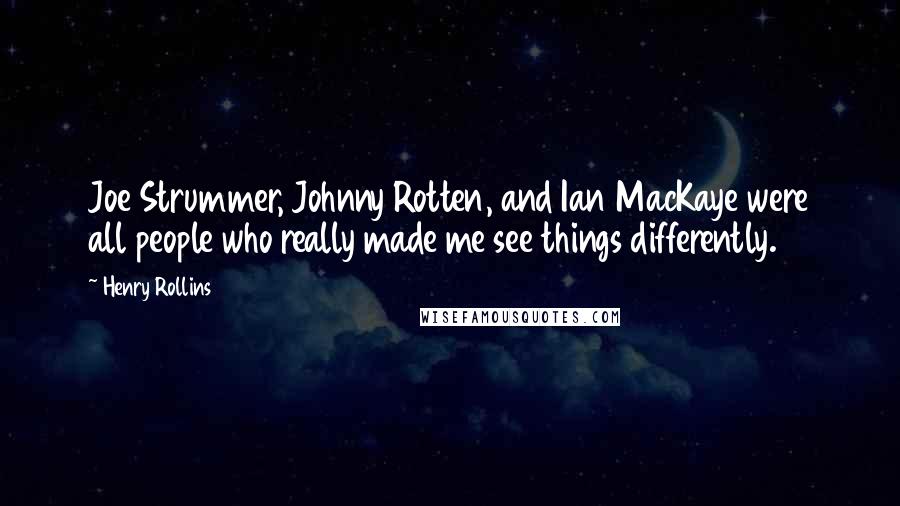 Henry Rollins Quotes: Joe Strummer, Johnny Rotten, and Ian MacKaye were all people who really made me see things differently.