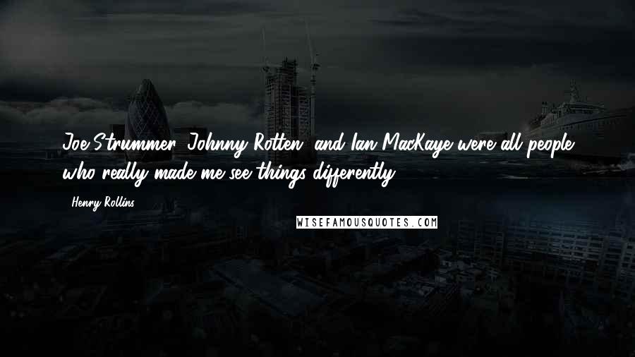 Henry Rollins Quotes: Joe Strummer, Johnny Rotten, and Ian MacKaye were all people who really made me see things differently.