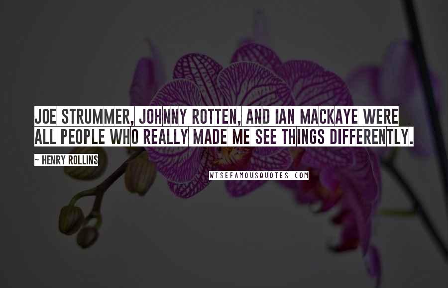 Henry Rollins Quotes: Joe Strummer, Johnny Rotten, and Ian MacKaye were all people who really made me see things differently.