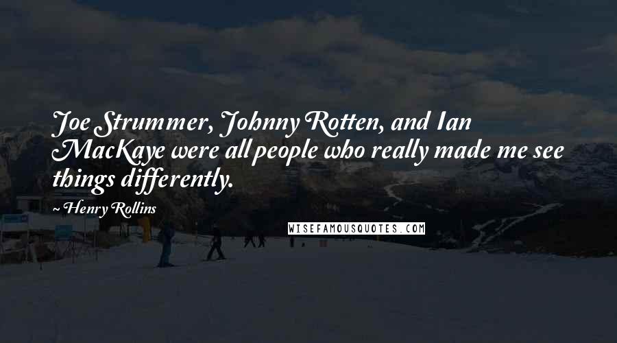 Henry Rollins Quotes: Joe Strummer, Johnny Rotten, and Ian MacKaye were all people who really made me see things differently.