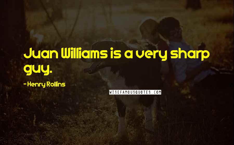 Henry Rollins Quotes: Juan Williams is a very sharp guy.