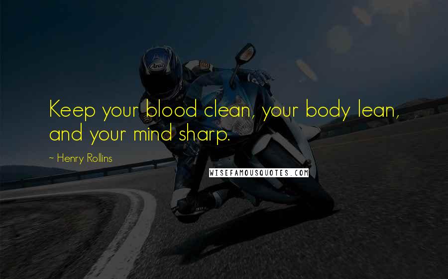 Henry Rollins Quotes: Keep your blood clean, your body lean, and your mind sharp.