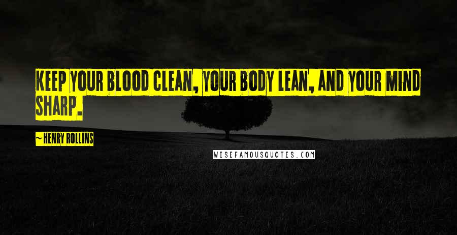 Henry Rollins Quotes: Keep your blood clean, your body lean, and your mind sharp.