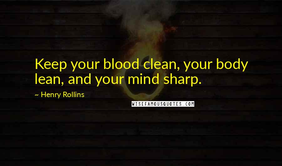 Henry Rollins Quotes: Keep your blood clean, your body lean, and your mind sharp.