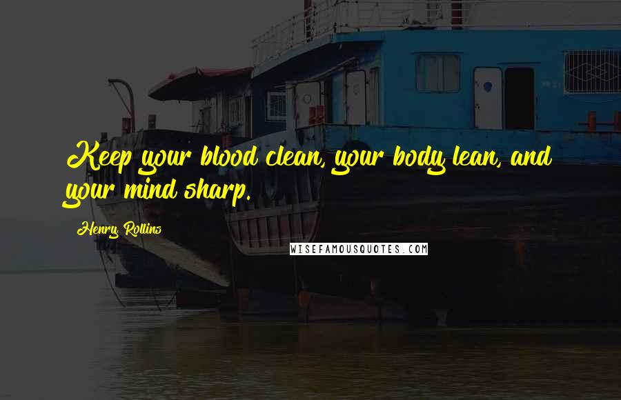 Henry Rollins Quotes: Keep your blood clean, your body lean, and your mind sharp.