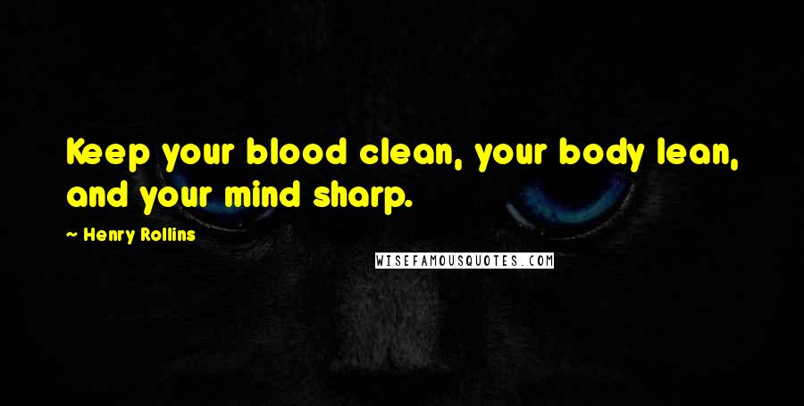 Henry Rollins Quotes: Keep your blood clean, your body lean, and your mind sharp.