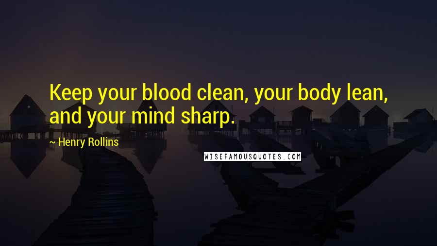 Henry Rollins Quotes: Keep your blood clean, your body lean, and your mind sharp.