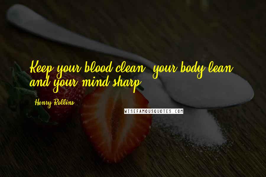 Henry Rollins Quotes: Keep your blood clean, your body lean, and your mind sharp.