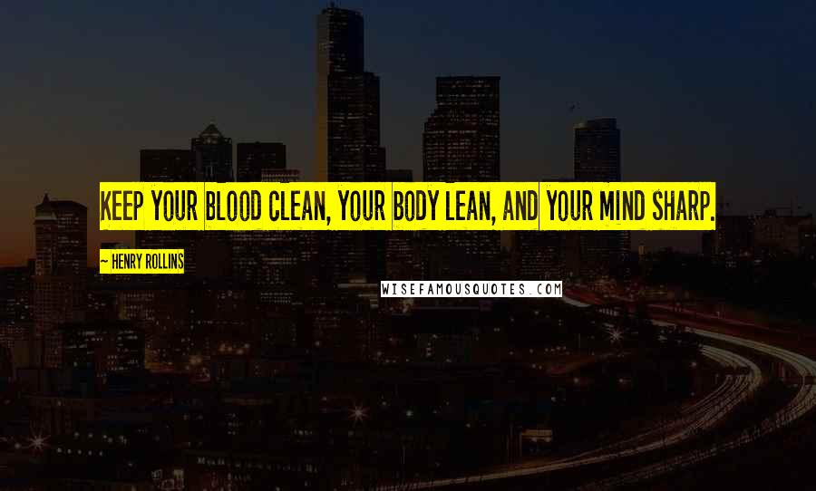 Henry Rollins Quotes: Keep your blood clean, your body lean, and your mind sharp.