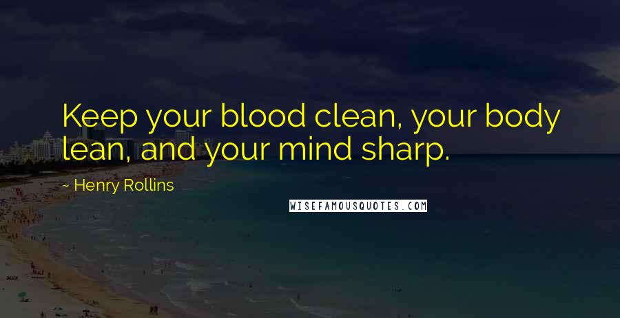 Henry Rollins Quotes: Keep your blood clean, your body lean, and your mind sharp.