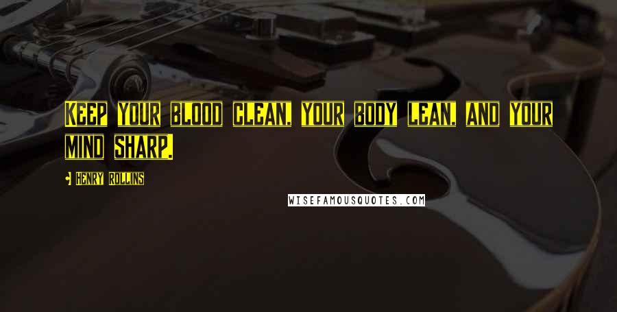 Henry Rollins Quotes: Keep your blood clean, your body lean, and your mind sharp.