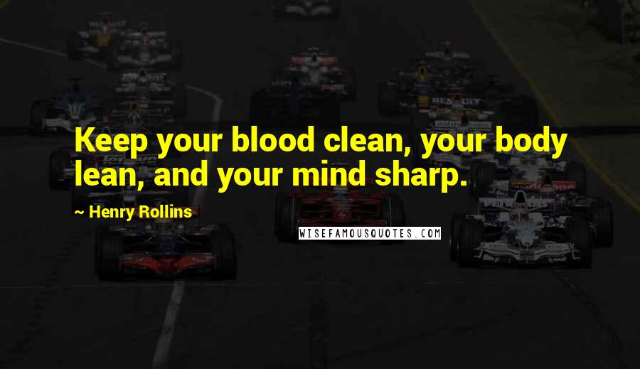 Henry Rollins Quotes: Keep your blood clean, your body lean, and your mind sharp.