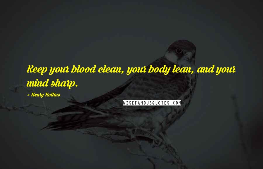 Henry Rollins Quotes: Keep your blood clean, your body lean, and your mind sharp.