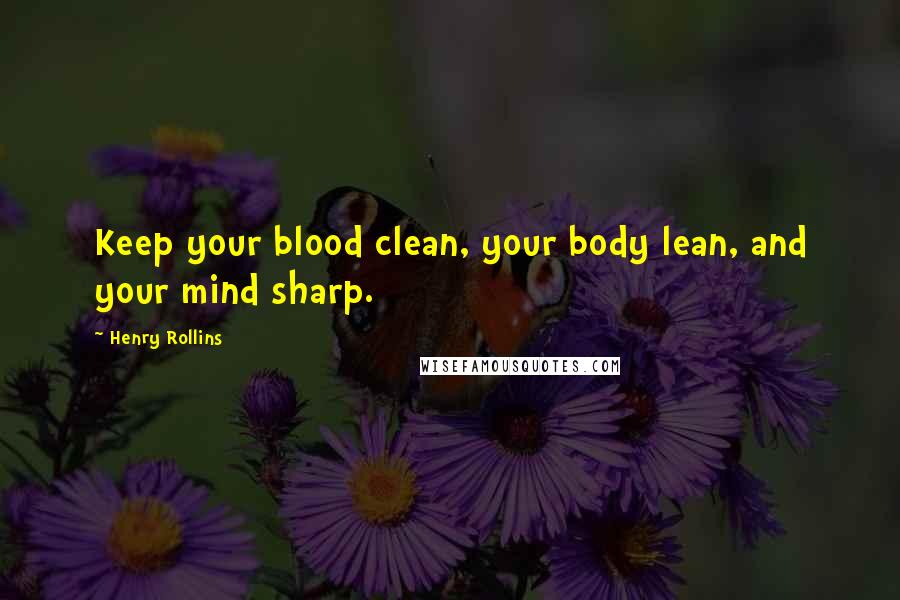 Henry Rollins Quotes: Keep your blood clean, your body lean, and your mind sharp.