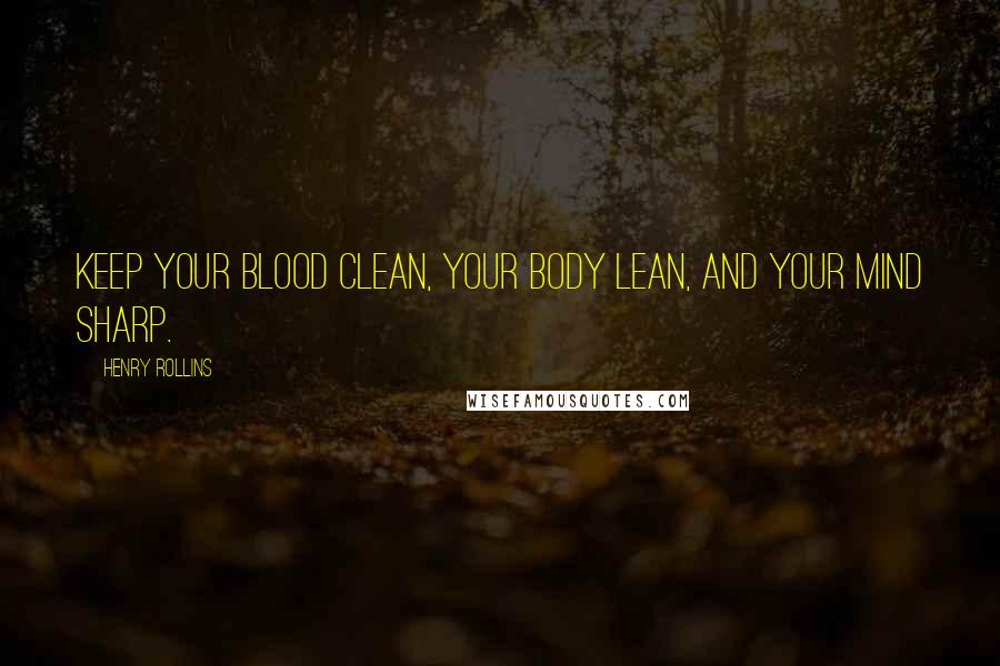 Henry Rollins Quotes: Keep your blood clean, your body lean, and your mind sharp.