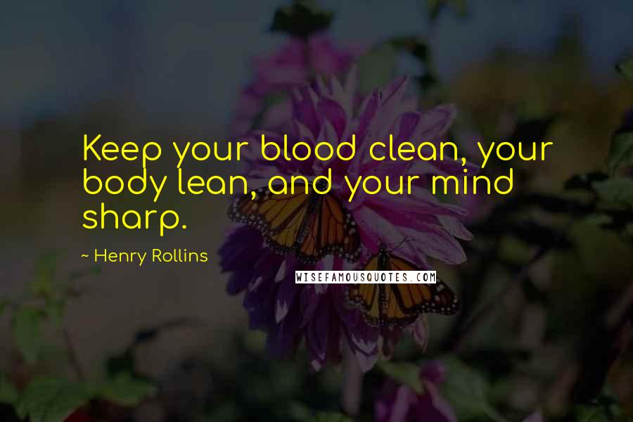 Henry Rollins Quotes: Keep your blood clean, your body lean, and your mind sharp.