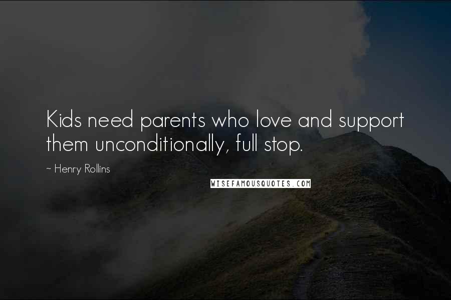 Henry Rollins Quotes: Kids need parents who love and support them unconditionally, full stop.