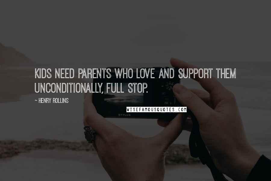 Henry Rollins Quotes: Kids need parents who love and support them unconditionally, full stop.