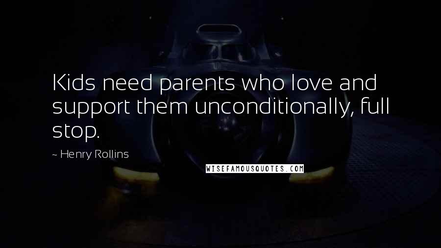 Henry Rollins Quotes: Kids need parents who love and support them unconditionally, full stop.
