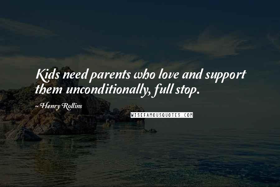 Henry Rollins Quotes: Kids need parents who love and support them unconditionally, full stop.