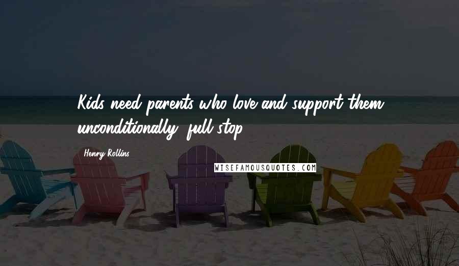 Henry Rollins Quotes: Kids need parents who love and support them unconditionally, full stop.