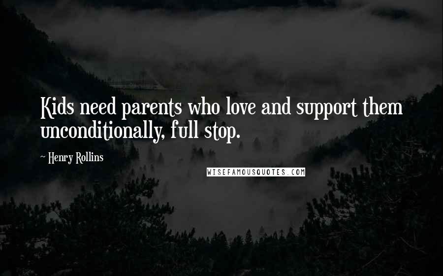 Henry Rollins Quotes: Kids need parents who love and support them unconditionally, full stop.