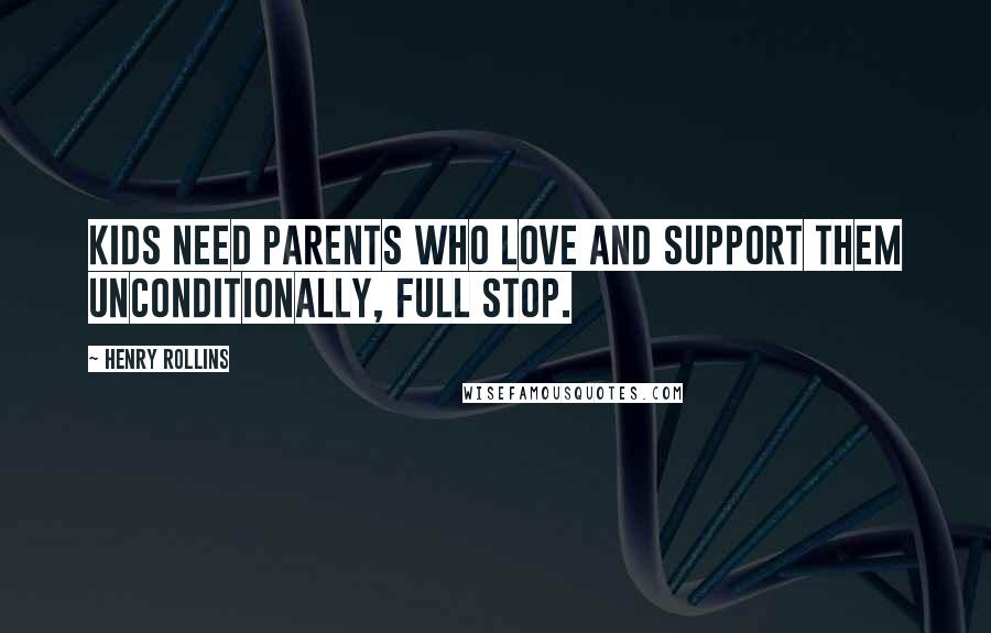 Henry Rollins Quotes: Kids need parents who love and support them unconditionally, full stop.