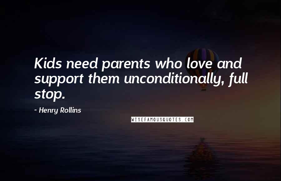 Henry Rollins Quotes: Kids need parents who love and support them unconditionally, full stop.