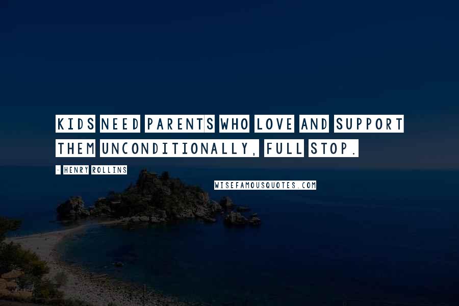 Henry Rollins Quotes: Kids need parents who love and support them unconditionally, full stop.