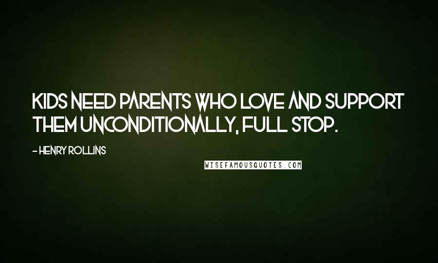 Henry Rollins Quotes: Kids need parents who love and support them unconditionally, full stop.