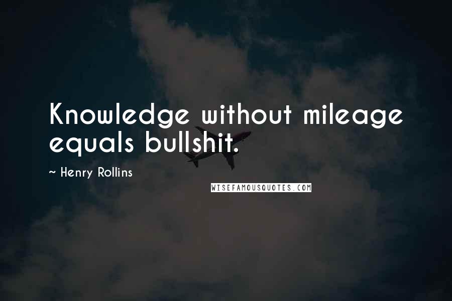 Henry Rollins Quotes: Knowledge without mileage equals bullshit.
