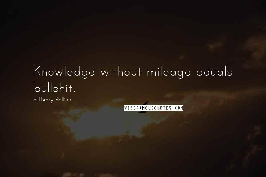 Henry Rollins Quotes: Knowledge without mileage equals bullshit.