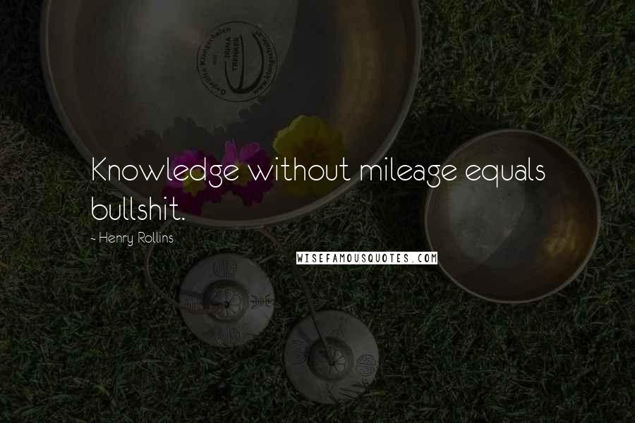 Henry Rollins Quotes: Knowledge without mileage equals bullshit.