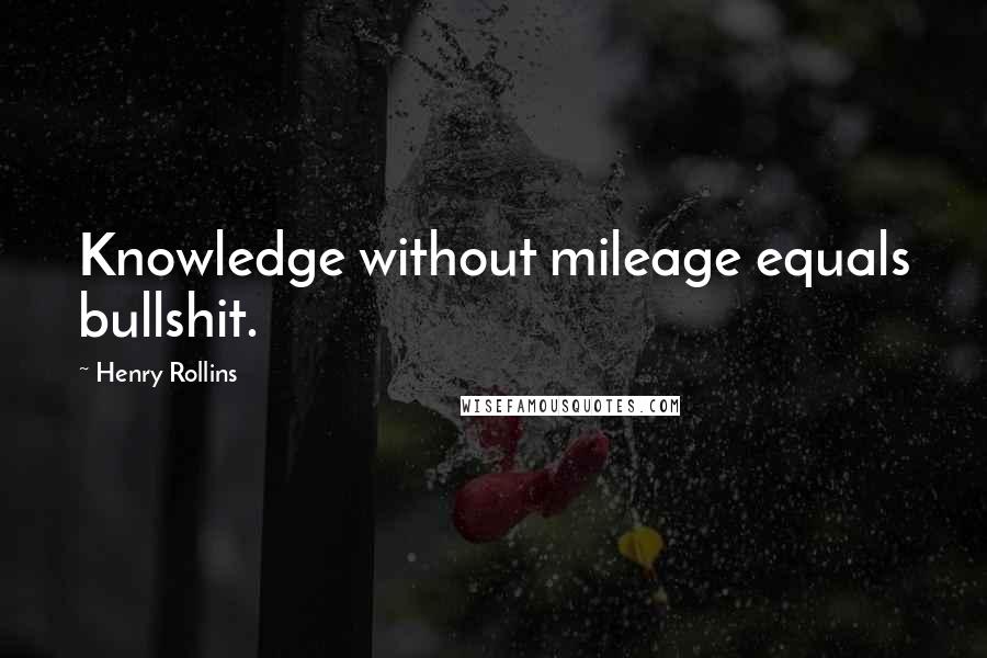 Henry Rollins Quotes: Knowledge without mileage equals bullshit.