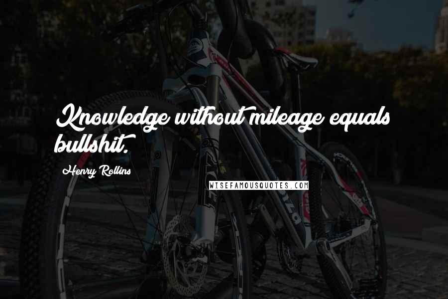 Henry Rollins Quotes: Knowledge without mileage equals bullshit.