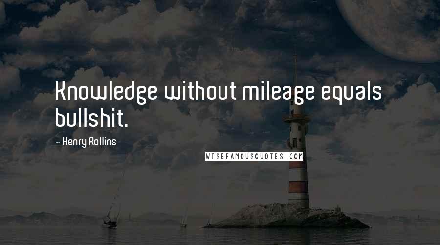 Henry Rollins Quotes: Knowledge without mileage equals bullshit.