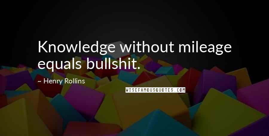 Henry Rollins Quotes: Knowledge without mileage equals bullshit.