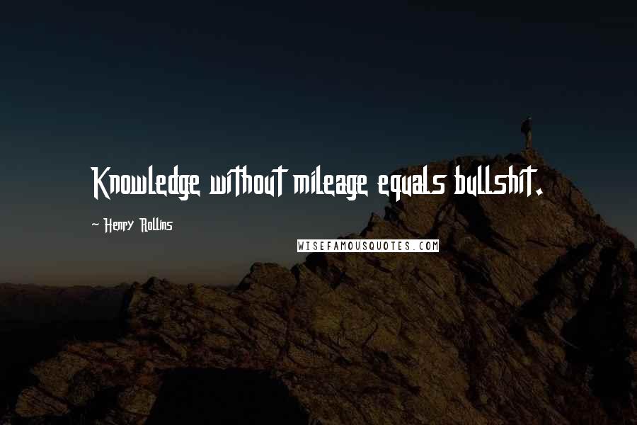 Henry Rollins Quotes: Knowledge without mileage equals bullshit.