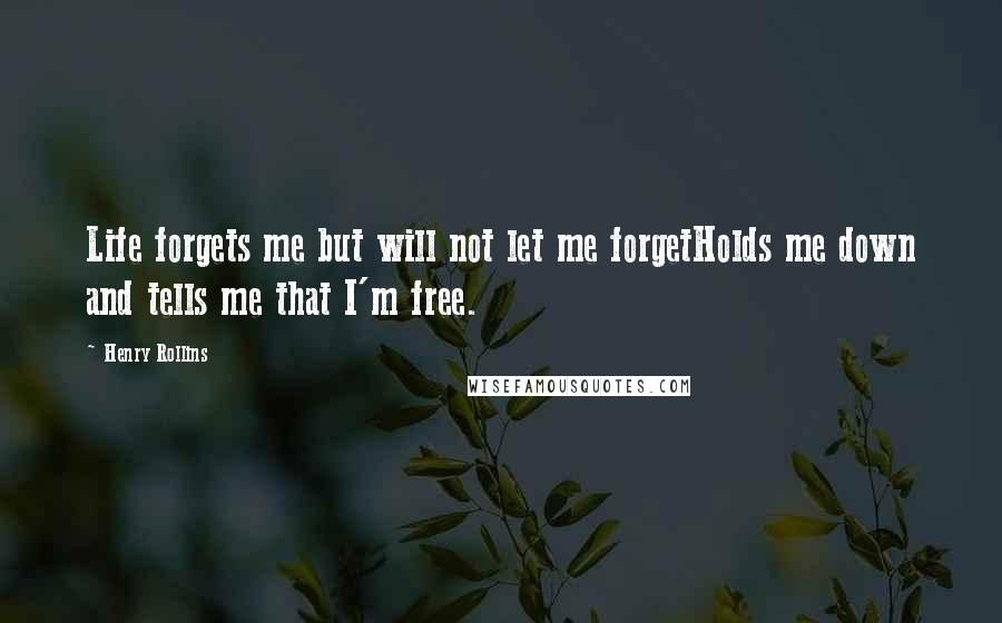 Henry Rollins Quotes: Life forgets me but will not let me forgetHolds me down and tells me that I'm free.