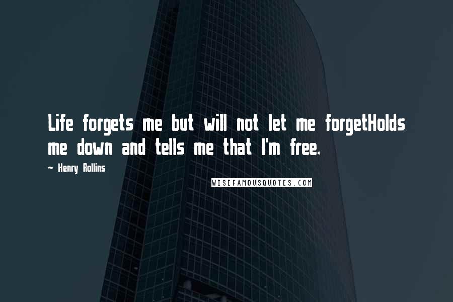 Henry Rollins Quotes: Life forgets me but will not let me forgetHolds me down and tells me that I'm free.