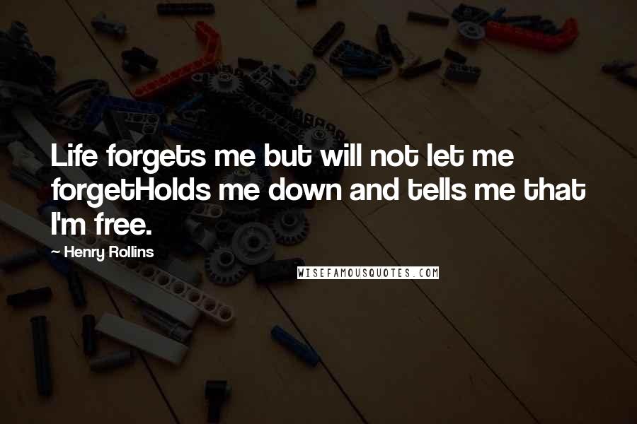 Henry Rollins Quotes: Life forgets me but will not let me forgetHolds me down and tells me that I'm free.