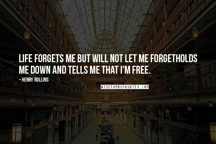 Henry Rollins Quotes: Life forgets me but will not let me forgetHolds me down and tells me that I'm free.