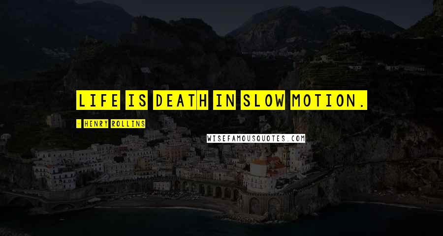 Henry Rollins Quotes: Life is death in slow motion.