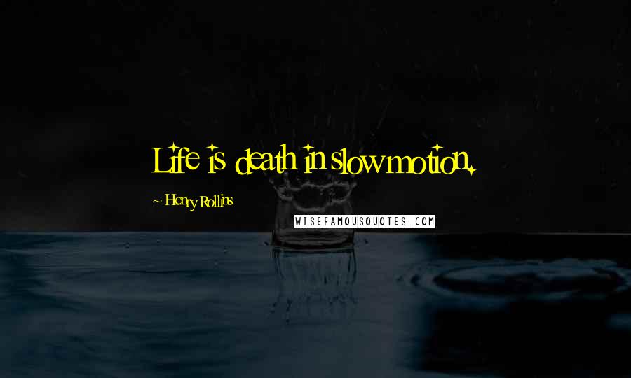 Henry Rollins Quotes: Life is death in slow motion.